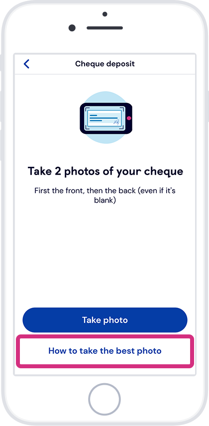 Tap ‘Take photo’. Hold your phone above the cheque and follow the instructions on screen
